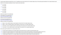 A random sample of 853 births included 434 boys. Use a 0.10 significance level to test the claim that 51.2% of newborn babies are boys. Do the results support the belief that 51.2% of newborn babies are boys?
Identify the null and alternative hypotheses for this test. Choose the correct answer below.
O A. Ho: p+0.512
H1:p=0.512
О В. Но: р30.512
H1:p>0.512
О с. Но: р-0.512
H1:p+0.512
D. Ho: p= 0.512
H1:p<0.512
Identify the test statistic for this hypothesis test.
The test statistic for this hypothesis test is
(Round to two decimal places as needed.)
Identify the P-value for this hypothesis test.
The P-value for this hypothesis test is
(Round to three decimal places
needed.)
Identify the conclusion for this hypothesis test.
O A. Reject Ho. There is sufficient evidence to warrant rejection of the claim that 51.2% of newborn babies are boys.
B. Reject Ho. There is not sufficient evidence to warrant rejection of the claim that 51.2% of newborn babies are boys.
O C. Fail to reject Ho. There is not sufficient evidence to warrant rejection of the claim that 51.2% of newborn babies are boys.
D. Fail to reject Ho. There is sufficient evidence to warrant rejection of the claim that 51.2% of newborn babies are boys.
Do the results support the belief that 51.2% of newborn babies are boys?
A. The results support the belief that 51.2% of newborn babies are boys because there was no evidence to show that the belief is untrue.
B. The results do not support the belief that 51.2% of newborn babies are boys; the results merely show that there is not strong evidence against the rate of 51.2%.
C. The results do not support the belief that 51.2% of newborn babies are boys because there was sufficient evidence to show that the belief is untrue.
D. The results support the belief that 51.2% of newborn babies are boys because there was sufficient evidence to show that the belief is true.
