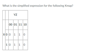 What is the simplified expression for the following Kmap?
YZ
00 01 11 10
XO 0 1 1 0
10 1 1 0