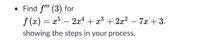 • Find f" (3) for
f (x) = x5
showing the steps in your process.
2x4 + x3
+ 2x2 – 7x + 3,
-
