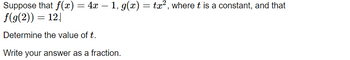 Suppose that f(x) = 4x − 1, g(x) = tx², where t is a constant, and that
f(g(2)) = 12.|
Determine the value of t.
Write your answer as a fraction.