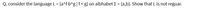 Q. consider the language L= {a^f b^g|f<g} on albhabet E = {a,b}. Show that L is not reguar.
