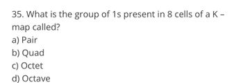 35. What is the group of 1s present in 8 cells of a K-
map called?
a) Pair
b) Quad
c) Octet
d) Octave