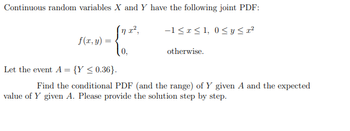 Continuous random variables X and Y have the following joint PDF:
In x²,
f(x, y)
-1 ≤ x ≤ 1,0 ≤ y ≤ x²
otherwise.
Let the event A = {Y ≤ 0.36}.
Find the conditional PDF (and the range) of Y given A and the expected
value of Y given A. Please provide the solution step by step.