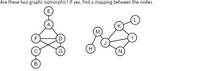 Are these two graphs isomorphic? If yes, find a mapping between the nodes.
E
A
K
(M
F
H
G
N
В
