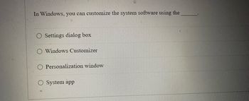 In Windows, you can customize the system software using the
Settings dialog box
Windows Customizer
Personalization window
System app