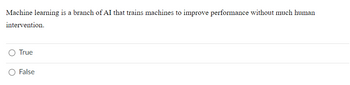 Machine learning is a branch of AI that trains machines to improve performance without much human
intervention.
True
O False