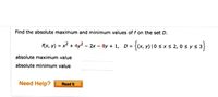 Find the absolute maximum and minimum values of f on the set D.
Rx, v) = x? + 4y2 - 2x - 8y + 1, D = {(x, v)10 sx s 2, 0 s y s 3
absolute maximum value
absolute minimum value
Need Help?
Read It
