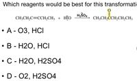 Which reagents would be best for this transformati
H,304
CH;CH,C=CCH,CH3 + H3O
CH;CH,CCH2CH,CH3
. А - О3, НСІ
. В - Н20, НСІ
С - Н20, Н2SO4
D - 02, H2S04
