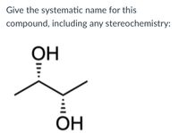 Give the systematic name for this
compound, including any stereochemistry:
OH
ОН
