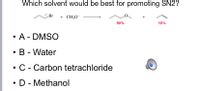 Which solvent would be best for promoting SN2?
Br
+ CH;O
90%
10%
A - DMSO
B - Water
C - Carbon tetrachloride
• D - Methanol
