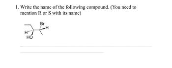 1. Write the name of the following compound. (You need to
mention R or S with its name)
H"
HO
Br
H₁