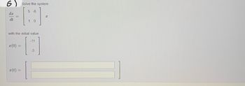 6) Solve the system
5-6
dx
x
dt
10
with the initial value
-11
x(0)
-3
x(t)
=