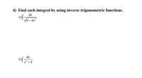 4) Find each integral by using inverse trigonometric functions.
dx
a)f-
V9-4x
dx
bif
x+4
