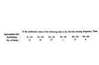 If the arithmetic mean of the following data is 28, find the missing frequency. Then
find median also:
Profit/shop :
No. of shops :
0-10
10-20
20-30
30-40
40-50 50-60
12
18
27
17
6
