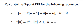 Calculate the N-point DFT for the following sequences:
a. x[n] = 8[n 1] + 8[n − 6], N = 8
b. x[n] an, |a|<1, N = 4