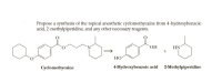 Propose a synthesis of the topical anesthetic cyclomethycaine from 4-hydroxybenzoic
acid, 2-methylpiperidine, and any other necessary reagents.
HN'
+
HO.
НО
Cyclomethycaine
4-Hydroxybenzoic acid
2-Methylpiperidine
