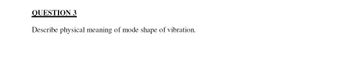 QUESTION 3
Describe physical meaning of mode shape of vibration.