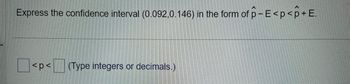 Express the confidence interval (0.092,0.146) in the form of p-E <p <p+E.
<p< (Type integers or decimals.)