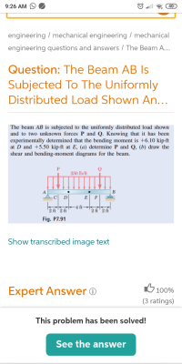 The beam AB is subjected to the uniformly distributed load shown
and to two unknown forces P and Q. Knowing that it has been
experimentally determined that the bending moment is +6.10 kip-ft
at D and +5.50 kip-ft at E, (a) determine P and Q, (b) draw the
shear and bending-moment diagrams for the beam.
P
250 lb/ft
A
B
C
D
E F
-4 ft-
'2 ft '2 ft
2 ft' 2 ft
Fig. P7.91
