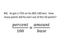 #4) AJ got a 72% on his BIO-140 test. How
many points did he earn out of the 50 points?
percent
атоиnt
100
base
