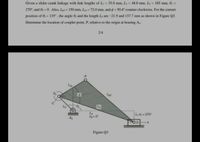 Given a slider-crank linkage with link lengths of L = 35.0 mm, L = 48.0 mm, L = 185 mm, 6) =
270, and O =0. Also, Lat= 150 mm, Lp = 72.0 mm, and o = 50.6 counter clockwise. For the current
position of 8 = 135 , the angle e and the length La are -21.9 and 137.7 mm as shown in Figure Q3.
!!
Determine the location of coupler point, P, relative to the origin at bearing A.
2/4
440-270
Figure Q3
