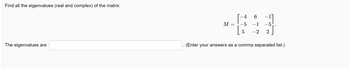 Find all the eigenvalues (real and complex) of the matrix
The eigenvalues are
M
=
-4
-5
5
6
-1
-2 2
. (Enter your answers as a comma separated list.)