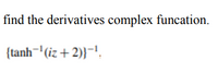 find the derivatives complex funcation.
{tanh¬'(iz + 2)}-1,
