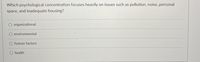 Which psychological concentration focuses heavily on issues such as pollution, noise, personal
space, and inadequate housing?
O organizational
O environmental
O human factors
O health
