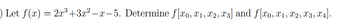 | Let f(x) = 2x³+3x² −x-5. Determine f[x0, x₁, x2, x3] and f[x0, x1, x2, X3, X4].