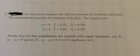 thill
An experiment compares two different processes for producing steel plate.
The measurements represent the thickness of the plate. The samples gave
m = 8, X = 6.701, S1 = 0.108
n = 6, Y = 6.841, S2 = 0.155
%3D
%3D
Assume that the two populations are normal with equal variances, test Ho:
H1 - H2 = 0 against H1 : µ1 - µ2#0 at a 0.05 significance level.
5.
