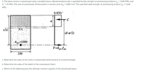 2. The beam shown is prestressed using a bonded (stress relieved tendons) with a specified tensile strength of prestressing tendons fpy = 1350 MPa, and
fc' = 35 MPa. The area of prestressed reinforcement in tension zone Aps = 1000 mm². The specified yield strength of prestressing tendons fpy = 1160
MPa.
0.85fc'
C
a
430
N.A.
|(d-a/2)
Ap=1000
T=Ap,Sps
250
a. Determine the value of the stress in prestressed reinforcement at nominal strength.
b. Determine the value of the depth of the compression block.
c. Which of the following gives the ultimate moment capacity of the prestressed beam.
