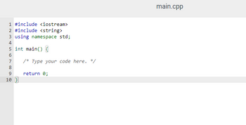 1 #include <iostream>
2 #include <string>
3 using namespace std;
4
5 int main() {
6
7
8
9
10 }
/* Type your code here. */
return 0;
main.cpp