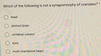 Which of the following is not a synapomorphy of craniates?
head
distinct brain
vertebral column
eyes
multi-chambered heart
