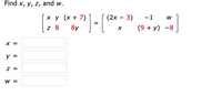 Find x, y, z, and w.
ху (x+ 7)
(2х — 3)
-1
W
z 8
8y
(9 + y) -8
X =
У 3
Z =
W =
