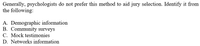 Generally, psychologists do not prefer this method to aid jury selection. Identify it from
the following:
A. Demographic information
B. Community surveys
C. Mock testimonies
D. Networks information
