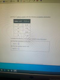 New
O Mode
Delay
Let X be a random variable with the following probability distribution.
Value x of X
P(X=x)
30
0.30
40
0.15
50
0.40
60
0.15
Complete the following. (If necessary, consult a list of formulas.)
(a) Find the expectation E (X) of X.
E (X) =
(b) Find the variance Var(X) of X.
Var(x) = []
