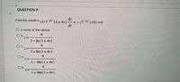 QUESTION 9
dz
(1+4r)
dr
Find the solution
z(r)
of:
22, for z (0) =4-
O a. none of the above
4
Ob.
1- In (1+4r)
4
C.
1+ In (1+4r)
d.
4
1- 4ln (1+4r)
4
O e.
1+4ln (1+4r)
