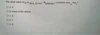 For what value of a is u (x.t) =e-cos(ax) a solution of u=u?
-4r
XX
O a. 2
O b. none of the above
О с. 3
O d. 1
О е.0
