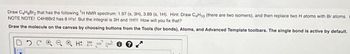 Draw C4H8Br₂ that has the following ¹H NMR spectrum: 1.97 (s, 3H), 3.89 (s, 1H). Hint: Draw C4H10 (there are two isomers), and then replace two H atoms with Br atoms.
NOTE NOTE! C4H8Br2 has 8 H's! But the integral is 3H and 1H!!! How will you fix that?
Draw the molecule on the canvas by choosing buttons from the Tools (for bonds), Atoms, and Advanced Template toolbars. The single bond is active by default.
H 12D EXP CONT
L