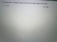 The longest side in a triangle is always across from the largest angle in the triangle.
O True
O False
