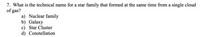 7. What is the technical name for a star family that formed at the same time from a single cloud
of gas?
a) Nuclear family
b) Galaxy
c) Star Cluster
d) Constellation
