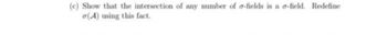 (c) Show that the intersection of any number of a-fields is a g-field. Redefine
(A) using this fact.