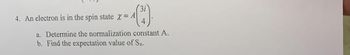 3i
(³).
4
4. An electron is in the spin state X = A
a. Determine the normalization constant A.
b. Find the expectation value of Sx.