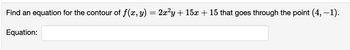 Find an equation for the contour of f(x, y) = 2x²y + 15x + 15 that goes through the point (4, −1).
Equation: