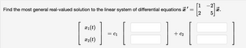 Find the most general real-valued solution to the linear system of differential equations
x₁(t)
CHEH
||
x₂(t)
12/2
35.