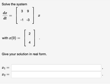 Solve the system
dx
dt
3 9
[::
-1 -3
with x(0) =
x1 =
x2 =
2
4
X
Give your solution in real form.