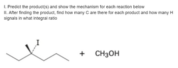 1. Predict the product(s) and show the mechanism for each reaction below
II. After finding the product, find how many C are there for each product and how many H
signals in what integral ratio
+
CH3OH