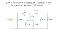 2.23 In the circuit shown in Fig. 2.87, determine vy and
the power absorbed by the 12-2 resistor.
1Ω
1.2 2
+
Vx
4Ω
8Ω
12Ω
20 A (4
2 2
3Ω
6Ω
