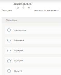 -CH;CHCH;CHCH;CH-
The segment
represents the polymer named
Multiple Choice
polyvinyi chloride.
polypropylene.
polyethylene
polybutylene.
polystyrene
