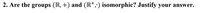 2. Are the groups (R, +) and (IR*,) isomorphic? Justify your answer.
